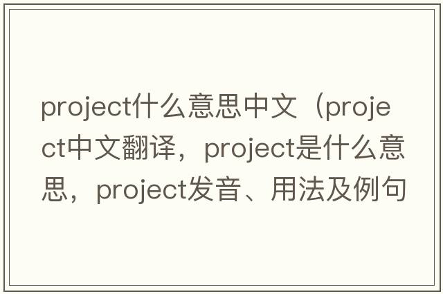 project什么意思中文（project中文翻譯，project是什么意思，project發(fā)音、用法及例句）