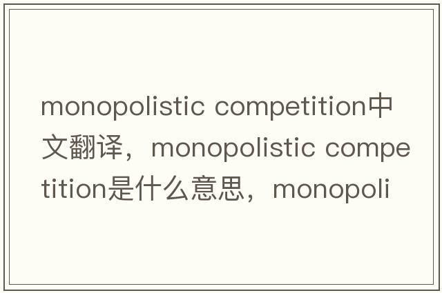 monopolistic competition中文翻譯，monopolistic competition是什么意思，monopolistic competition發(fā)音、用法及例句
