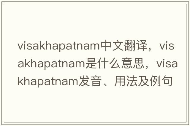 Visakhapatnam中文翻譯，Visakhapatnam是什么意思，Visakhapatnam發(fā)音、用法及例句