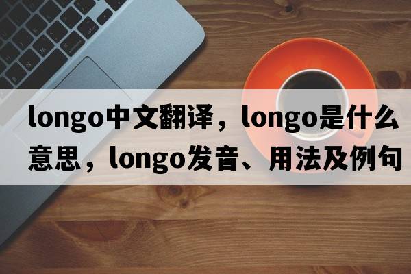 Longo中文翻譯，Longo是什么意思，Longo發(fā)音、用法及例句