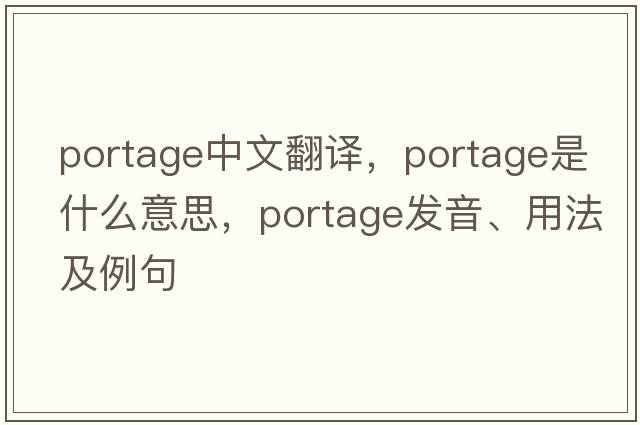 portage中文翻譯，portage是什么意思，portage發(fā)音、用法及例句