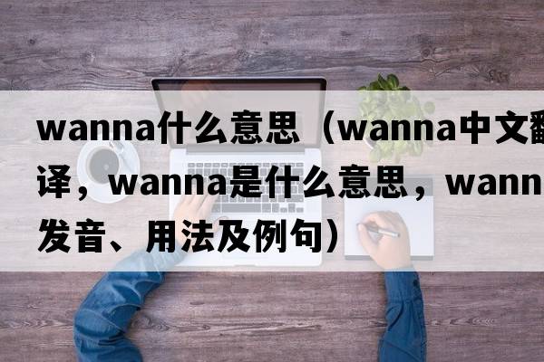 wanna什么意思（wanna中文翻譯，wanna是什么意思，wanna發(fā)音、用法及例句）