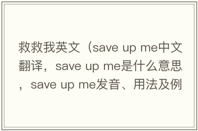 救救我英文（save up me中文翻譯，save up me是什么意思，save up me發(fā)音、用法及例句）