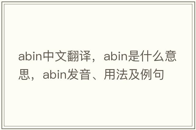 ABIN中文翻譯，ABIN是什么意思，ABIN發(fā)音、用法及例句
