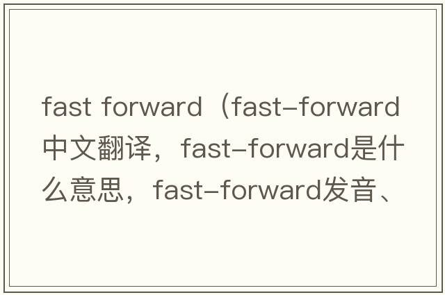 fast forward（fast-forward中文翻譯，fast-forward是什么意思，fast-forward發(fā)音、用法及例句）