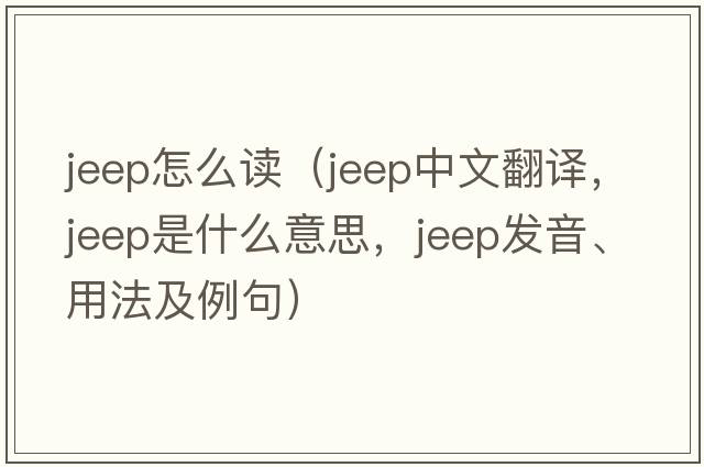 jeep怎么讀（jeep中文翻譯，jeep是什么意思，jeep發(fā)音、用法及例句）