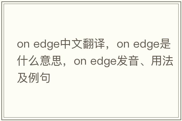 on edge中文翻譯，on edge是什么意思，on edge發(fā)音、用法及例句