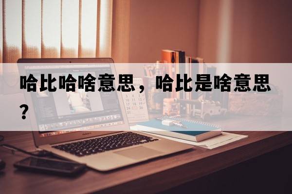 哈比哈啥意思，哈比是啥意思？