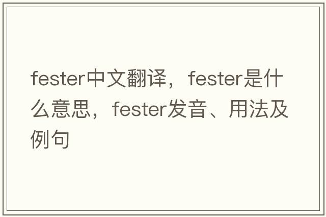 fester中文翻譯，fester是什么意思，fester發(fā)音、用法及例句