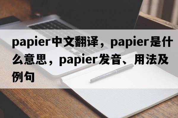 papier中文翻譯，papier是什么意思，papier發(fā)音、用法及例句