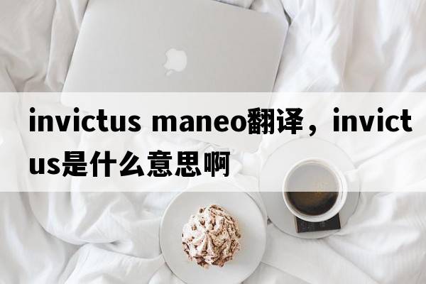 invictus maneo翻譯，INVICTUS是什么意思啊
