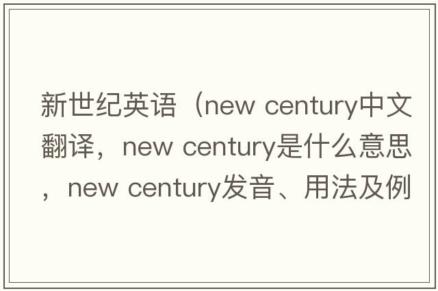 新世紀(jì)英語(yǔ)（new century中文翻譯，new century是什么意思，new century發(fā)音、用法及例句）