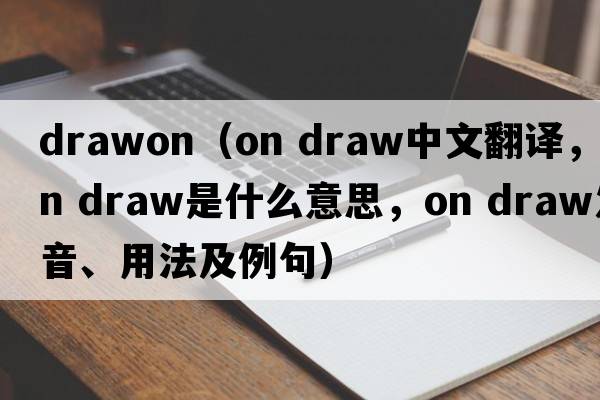 drawon（on draw中文翻譯，on draw是什么意思，on draw發(fā)音、用法及例句）