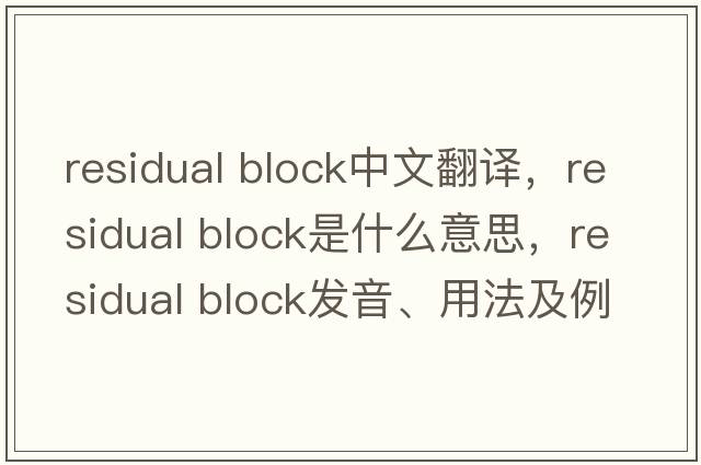 residual block中文翻譯，residual block是什么意思，residual block發(fā)音、用法及例句