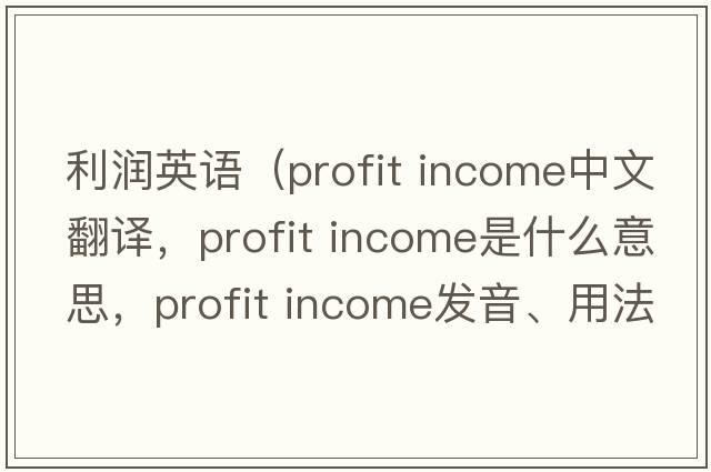 利潤英語（profit income中文翻譯，profit income是什么意思，profit income發(fā)音、用法及例句）