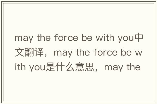 may the force be with you中文翻譯，may the force be with you是什么意思，may the force be with you發(fā)音、用法及例句