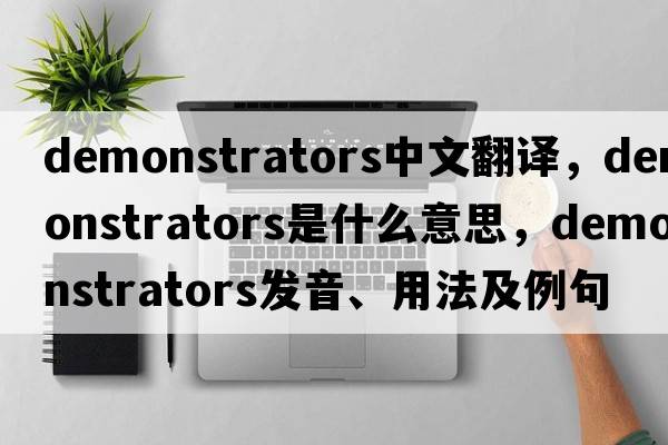 demonstrators中文翻譯，demonstrators是什么意思，demonstrators發(fā)音、用法及例句