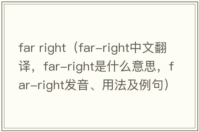 far right（far-right中文翻譯，far-right是什么意思，far-right發(fā)音、用法及例句）