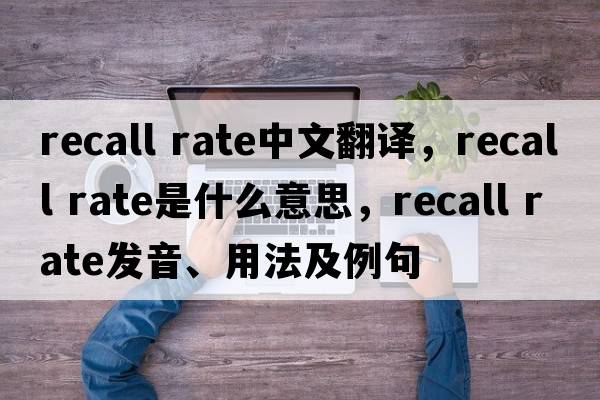 recall rate中文翻譯，recall rate是什么意思，recall rate發(fā)音、用法及例句