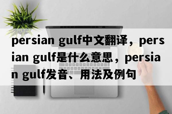 persian gulf中文翻譯，persian gulf是什么意思，persian gulf發(fā)音、用法及例句