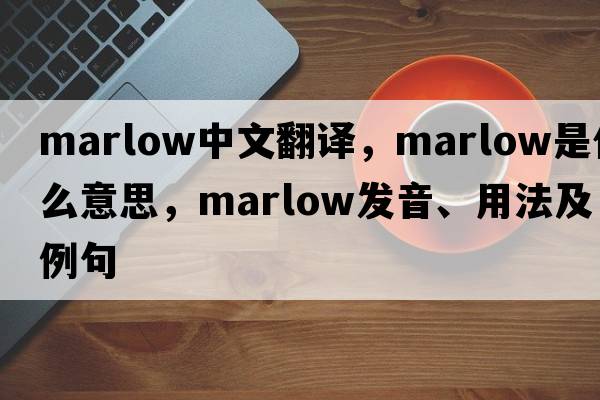 marlow中文翻譯，marlow是什么意思，marlow發(fā)音、用法及例句