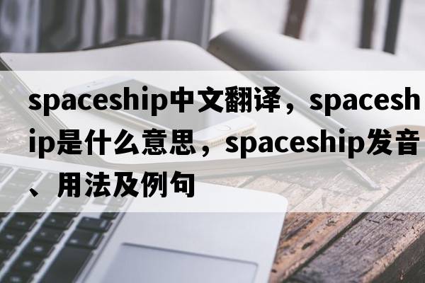 spaceship中文翻譯，spaceship是什么意思，spaceship發(fā)音、用法及例句