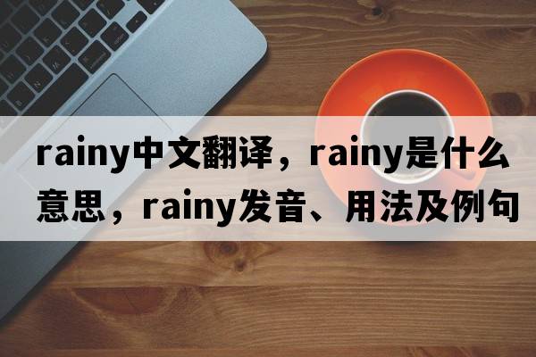 rainy中文翻譯，rainy是什么意思，rainy發(fā)音、用法及例句