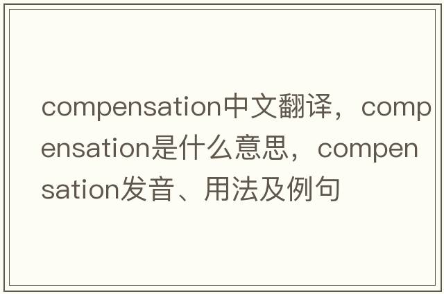 compensation中文翻譯，compensation是什么意思，compensation發(fā)音、用法及例句