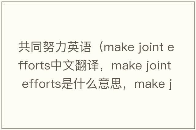共同努力英語（make joint efforts中文翻譯，make joint efforts是什么意思，make joint efforts發(fā)音、用法及例句）