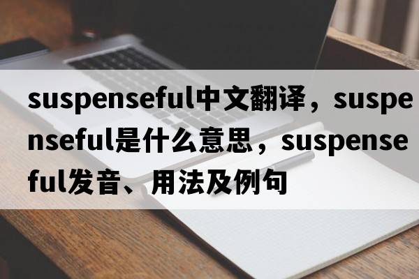 suspenseful中文翻譯，suspenseful是什么意思，suspenseful發(fā)音、用法及例句