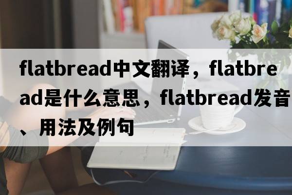 flatbread中文翻譯，flatbread是什么意思，flatbread發(fā)音、用法及例句