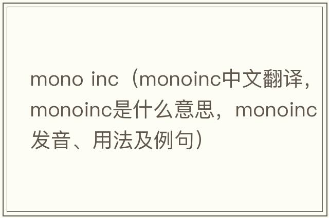 mono inc（monoinc中文翻譯，monoinc是什么意思，monoinc發(fā)音、用法及例句）