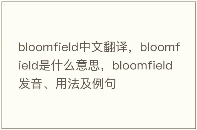 Bloomfield中文翻譯，Bloomfield是什么意思，Bloomfield發(fā)音、用法及例句
