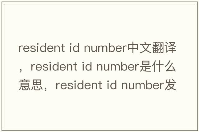 resident id number中文翻譯，resident id number是什么意思，resident id number發(fā)音、用法及例句