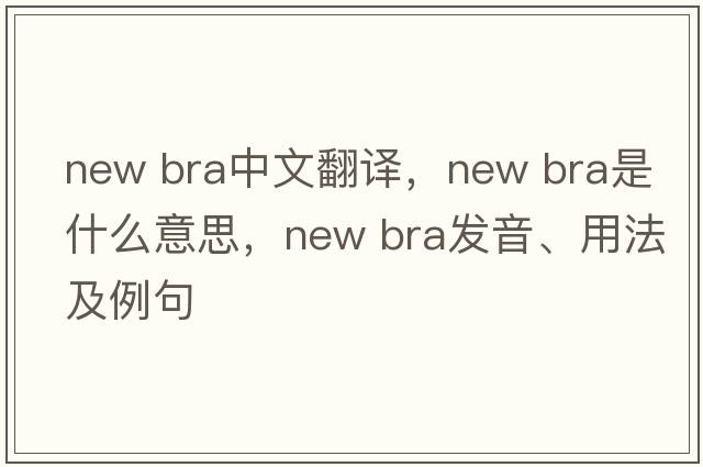 new bra中文翻譯，new bra是什么意思，new bra發(fā)音、用法及例句