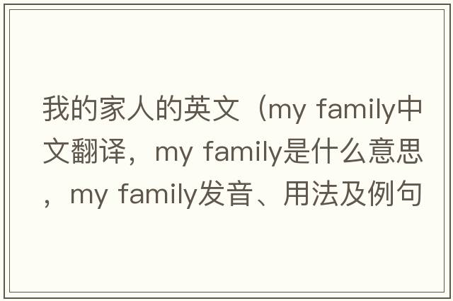 我的家人的英文（my family中文翻譯，my family是什么意思，my family發(fā)音、用法及例句）