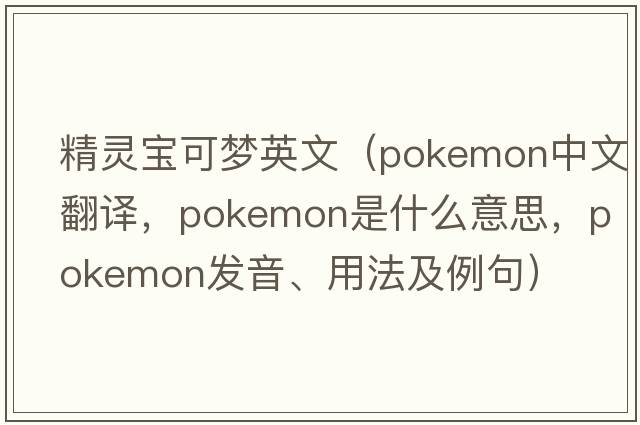 精靈寶可夢英文（pokemon中文翻譯，pokemon是什么意思，pokemon發(fā)音、用法及例句）