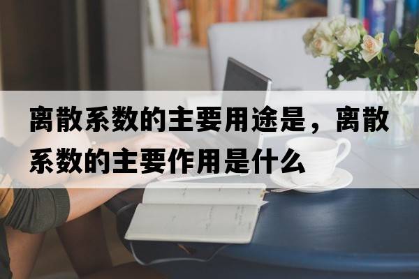 離散系數(shù)的主要用途是，離散系數(shù)的主要作用是什么