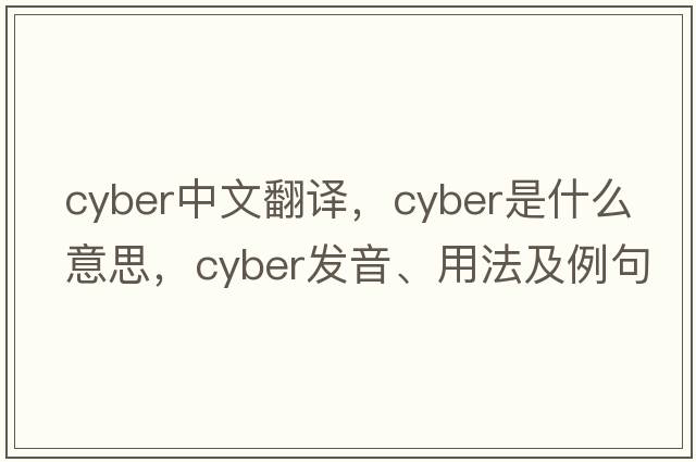 cyber中文翻譯，cyber是什么意思，cyber發(fā)音、用法及例句
