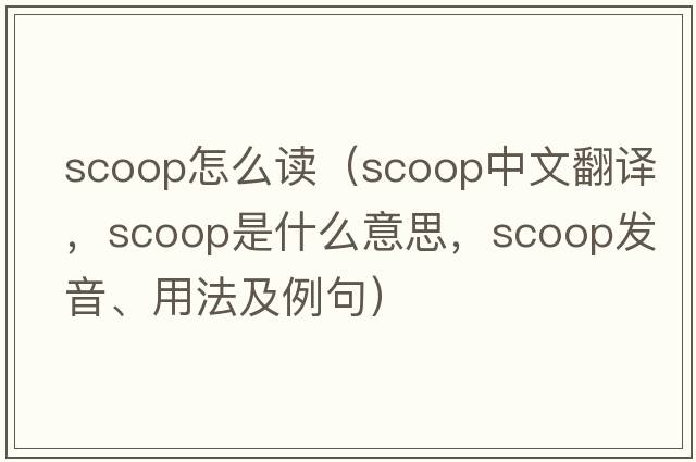 scoop怎么讀（scoop中文翻譯，scoop是什么意思，scoop發(fā)音、用法及例句）