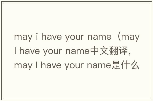 may i have your name（may l have your name中文翻譯，may l have your name是什么意思，may l have your name發(fā)音、用法及例句