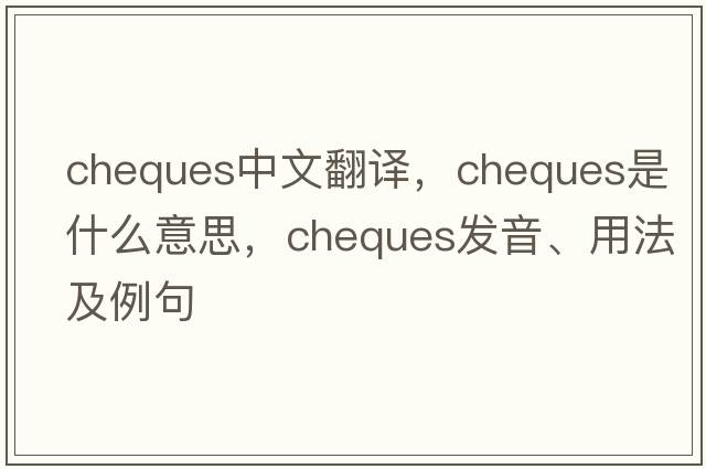 cheques中文翻譯，cheques是什么意思，cheques發(fā)音、用法及例句