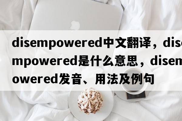 disempowered中文翻譯，disempowered是什么意思，disempowered發(fā)音、用法及例句