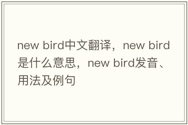 new bird中文翻譯，new bird是什么意思，new bird發(fā)音、用法及例句