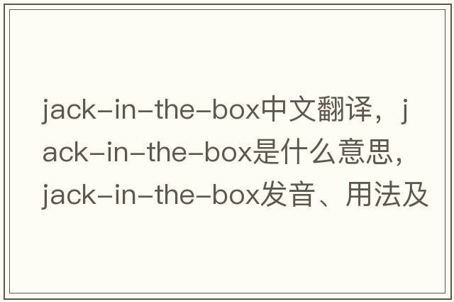 jack-in-the-box中文翻譯，jack-in-the-box是什么意思，jack-in-the-box發(fā)音、用法及例句