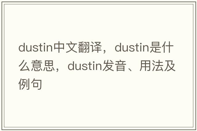 Dustin中文翻譯，Dustin是什么意思，Dustin發(fā)音、用法及例句