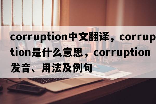 corruption中文翻譯，corruption是什么意思，corruption發(fā)音、用法及例句