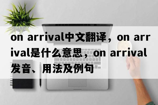 on arrival中文翻譯，on arrival是什么意思，on arrival發(fā)音、用法及例句