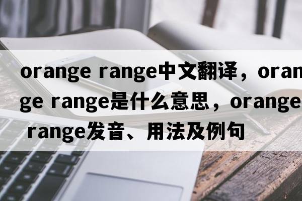 orange range中文翻譯，orange range是什么意思，orange range發(fā)音、用法及例句