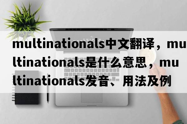 multinationals中文翻譯，multinationals是什么意思，multinationals發(fā)音、用法及例句